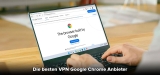 Chrome VPN: Welcher Anbieter ist am besten?